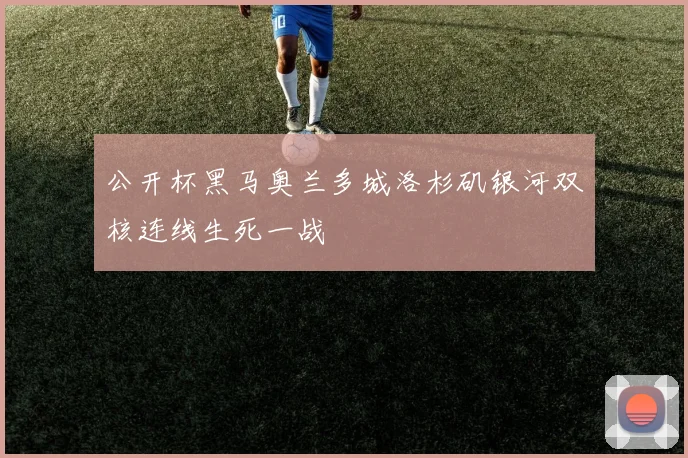 公开杯黑马奥兰多城洛杉矶银河双核连线生死一战
