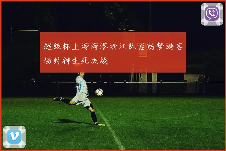 超级杯上海海港浙江队后防梦游客场封神生死决战
