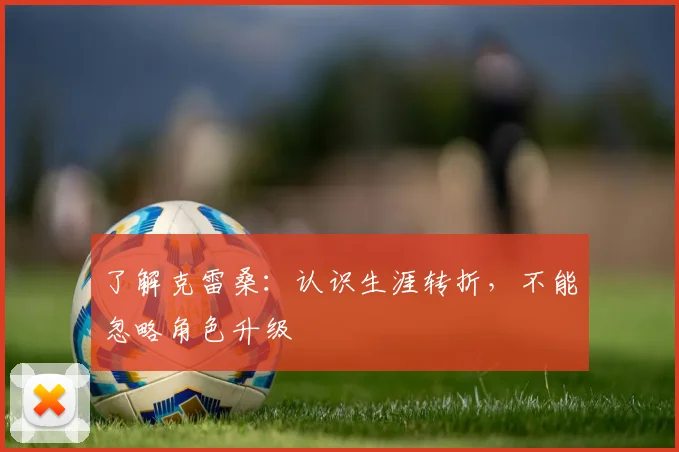 了解克雷桑：认识生涯转折，不能忽略角色升级