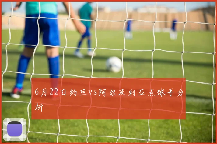 6月22日约旦vs阿尔及利亚点球手分析