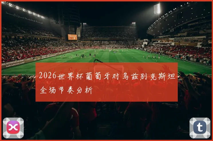 2026世界杯葡萄牙对乌兹别克斯坦全场节奏分析
