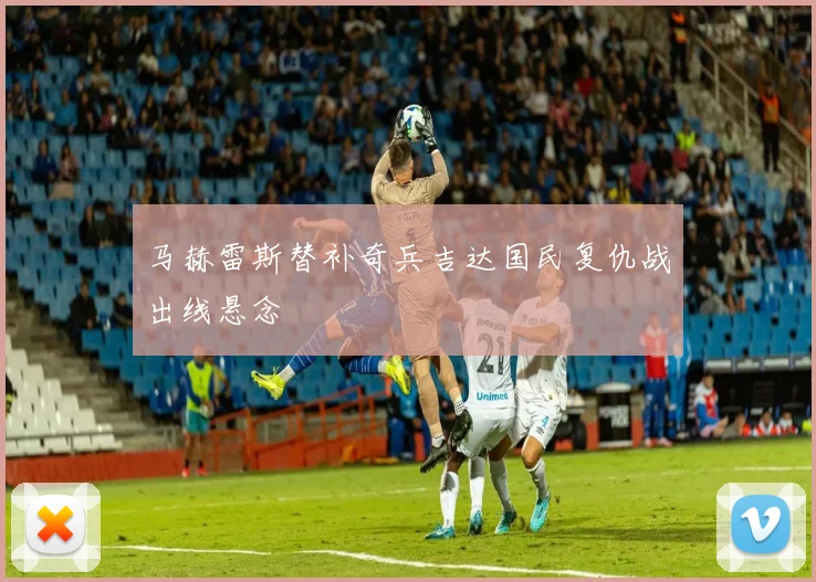 马赫雷斯替补奇兵吉达国民复仇战出线悬念